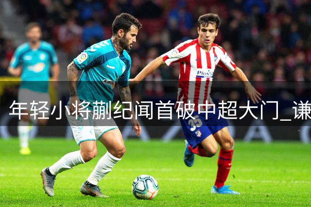 年轻小将蒯纪闻首破中超大门 谦虚称仍需追赶同龄人